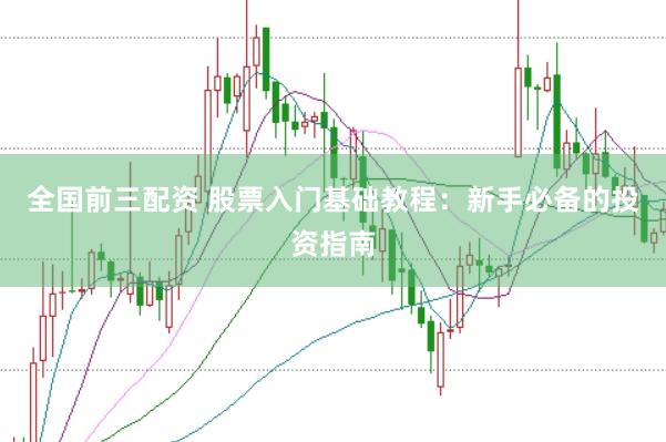 全国前三配资 股票入门基础教程：新手必备的投资指南