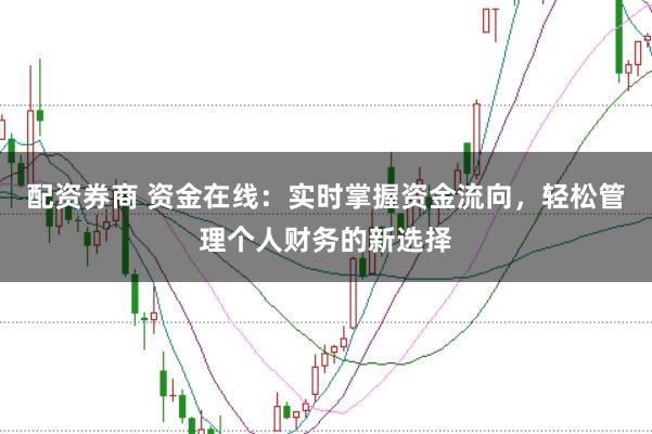 配资券商 资金在线：实时掌握资金流向，轻松管理个人财务的新选择