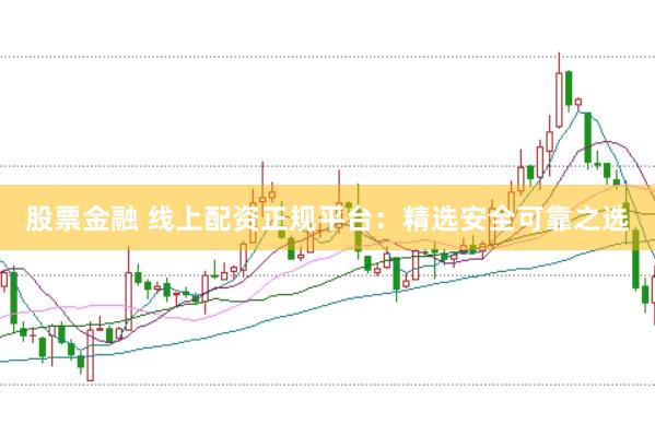 股票金融 线上配资正规平台：精选安全可靠之选
