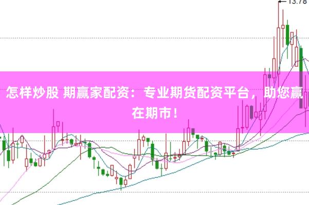 怎样炒股 期赢家配资：专业期货配资平台，助您赢在期市！