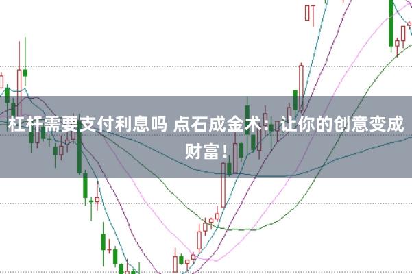 杠杆需要支付利息吗 点石成金术：让你的创意变成财富！