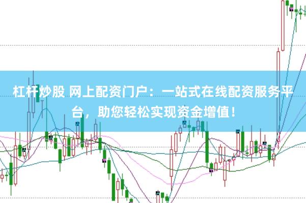 杠杆炒股 网上配资门户：一站式在线配资服务平台，助您轻松实现资金增值！