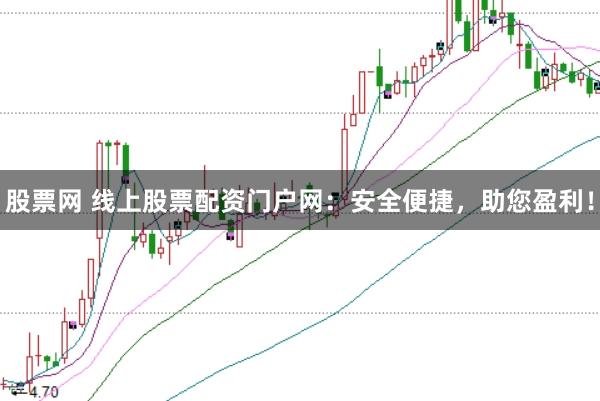股票网 线上股票配资门户网：安全便捷，助您盈利！