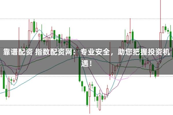 靠谱配资 指数配资网：专业安全，助您把握投资机遇！