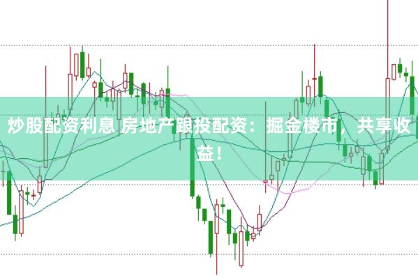 炒股配资利息 房地产跟投配资：掘金楼市，共享收益！
