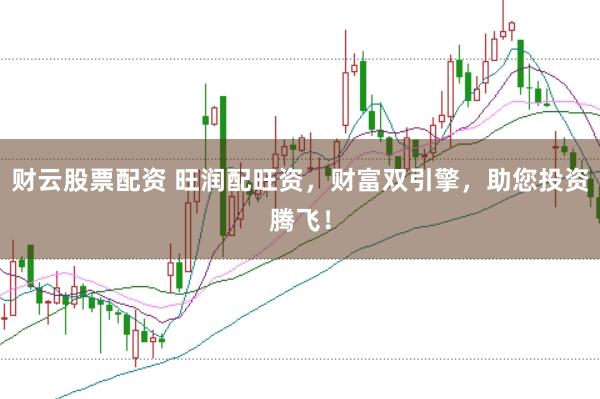 财云股票配资 旺润配旺资，财富双引擎，助您投资腾飞！