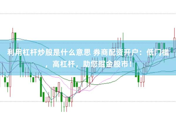 利用杠杆炒股是什么意思 券商配资开户：低门槛，高杠杆，助您掘金股市！