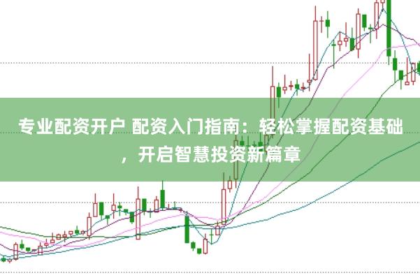 专业配资开户 配资入门指南：轻松掌握配资基础，开启智慧投资新篇章