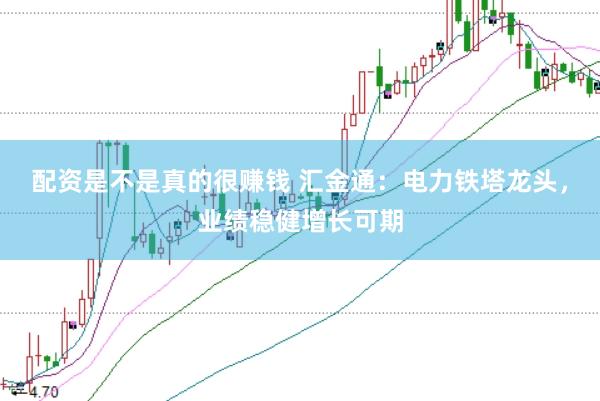 配资是不是真的很赚钱 汇金通：电力铁塔龙头，业绩稳健增长可期