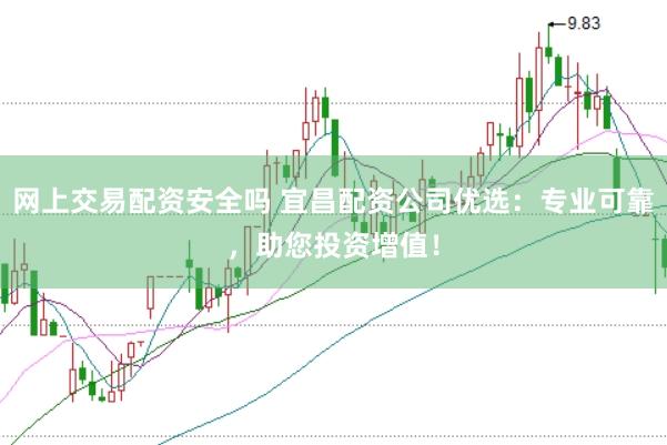 网上交易配资安全吗 宜昌配资公司优选：专业可靠，助您投资增值！