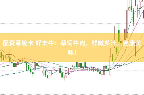 配资系统卡 好丰牛：草饲牛肉，鲜嫩多汁，健康美味！