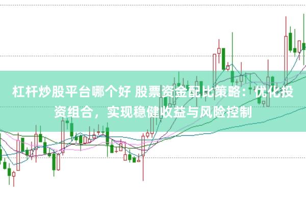 杠杆炒股平台哪个好 股票资金配比策略：优化投资组合，实现稳健收益与风险控制