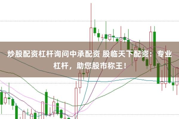 炒股配资杠杆询问中承配资 股临天下配资：专业杠杆，助您股市称王！
