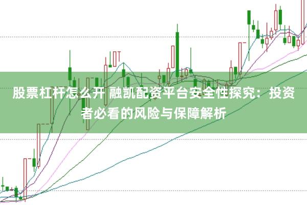 股票杠杆怎么开 融凯配资平台安全性探究：投资者必看的风险与保障解析