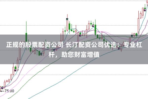 正规的股票配资公司 长汀配资公司优选：专业杠杆，助您财富增值