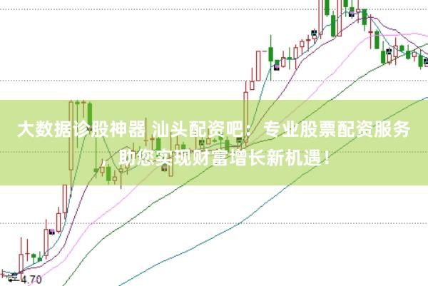 大数据诊股神器 汕头配资吧：专业股票配资服务，助您实现财富增长新机遇！