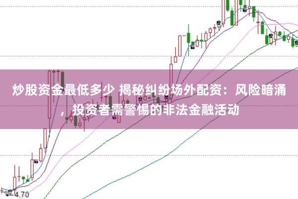 炒股资金最低多少 揭秘纠纷场外配资：风险暗涌，投资者需警惕的非法金融活动