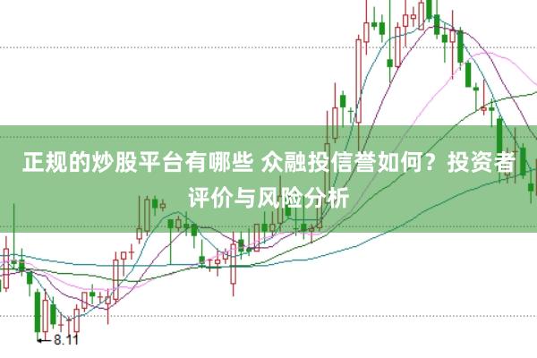 正规的炒股平台有哪些 众融投信誉如何？投资者评价与风险分析