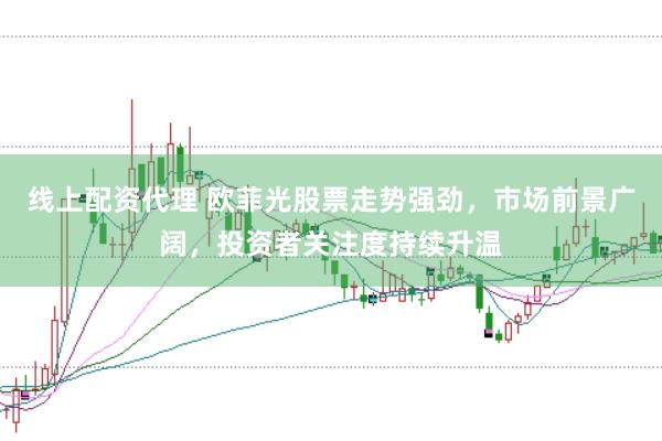 线上配资代理 欧菲光股票走势强劲，市场前景广阔，投资者关注度持续升温