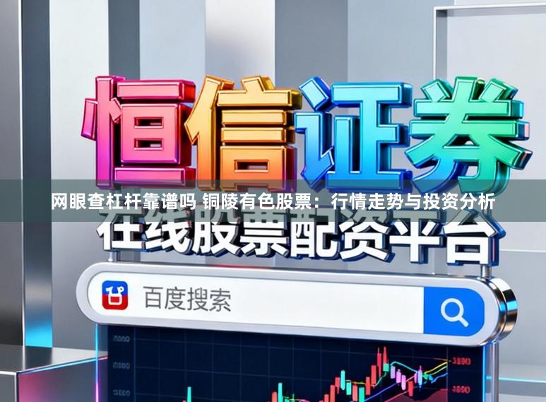 网眼查杠杆靠谱吗 铜陵有色股票:行情走势与投资分析
