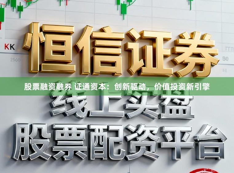 股票融资融券 证通资本:创新驱动,价值投资新引擎