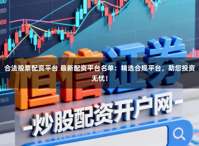 合法股票配资平台 最新配资平台名单：精选合规平台，助您投资无忧！