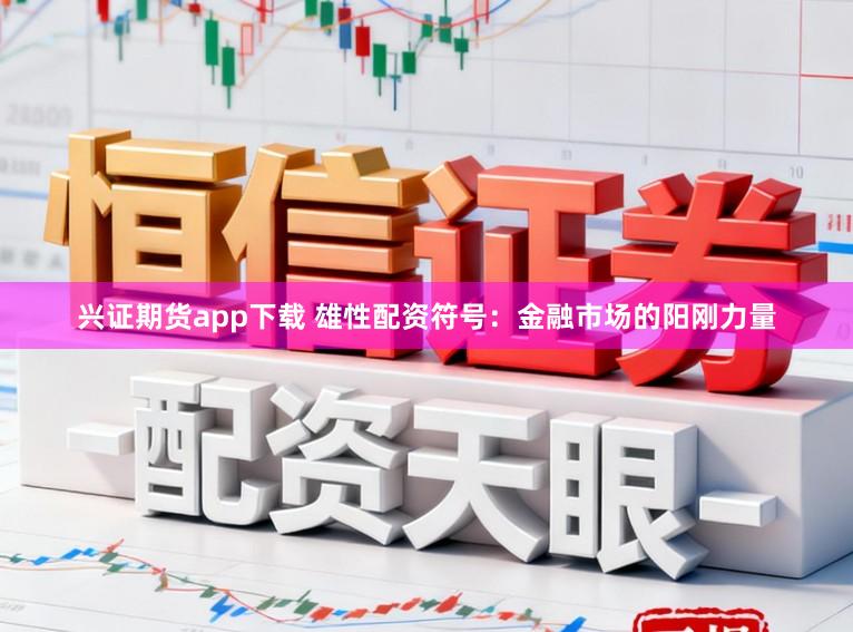 兴证期货app下载 雄性配资符号:金融市场的阳刚力量