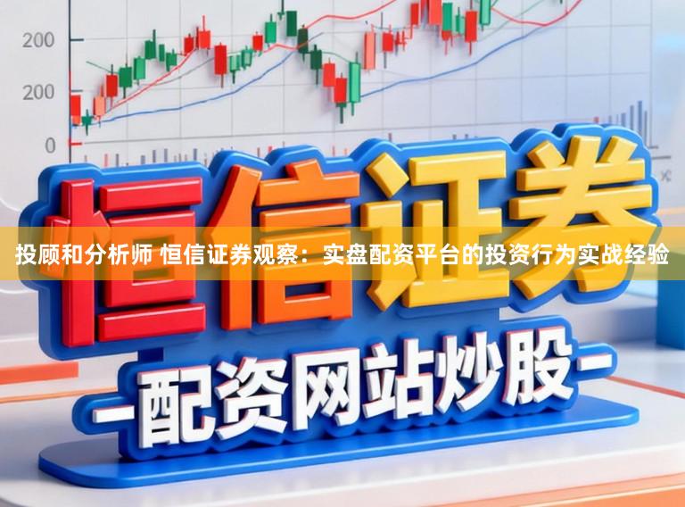 投顾和分析师 恒信证券观察：实盘配资平台的投资行为实战经验