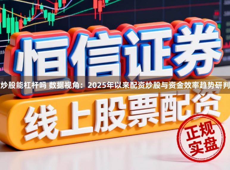 炒股能杠杆吗 数据视角:2025年以来配资炒股与资金效率趋势研判