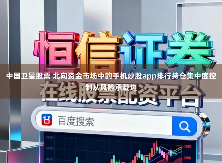 中国卫星股票 北向资金市场中的手机炒股app排行持仓集中度控制从风险承载边