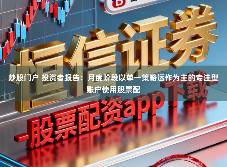 炒股门户 投资者报告：月度阶段以单一策略运作为主的专注型账户使用股票配