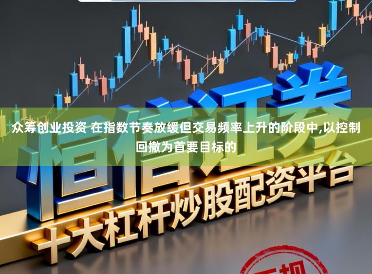 众筹创业投资 在指数节奏放缓但交易频率上升的阶段中,以控制回撤为首要目标的