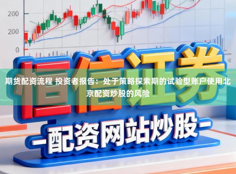 期货配资流程 投资者报告：处于策略探索期的试验型账户使用北京配资炒股的风险