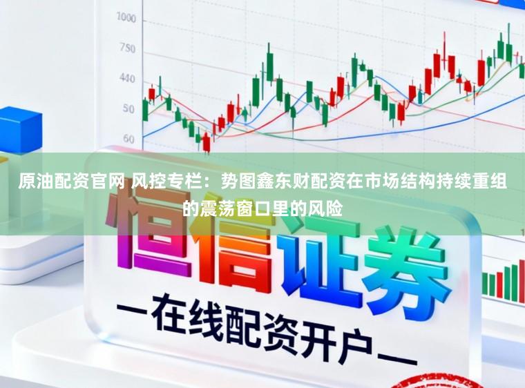 原油配资官网 风控专栏：势图鑫东财配资在市场结构持续重组的震荡窗口里的风险