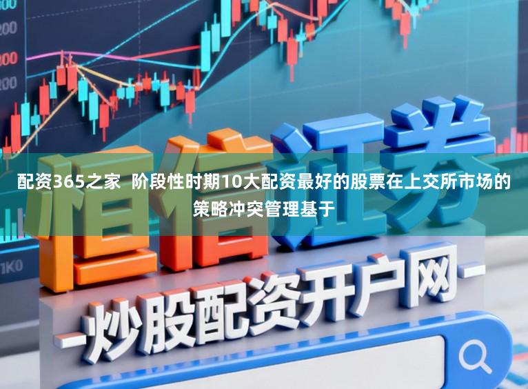 配资365之家  阶段性时期10大配资最好的股票在上交所市场的策略冲突管理基于