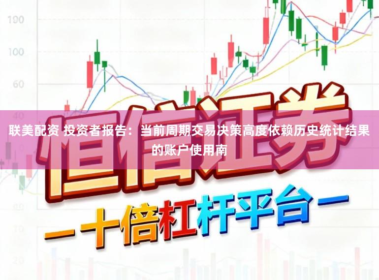 联美配资 投资者报告：当前周期交易决策高度依赖历史统计结果的账户使用南