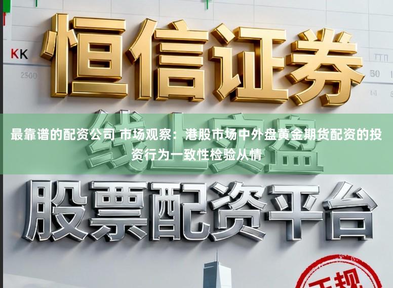最靠谱的配资公司 市场观察：港股市场中外盘黄金期货配资的投资行为一致性检验从情