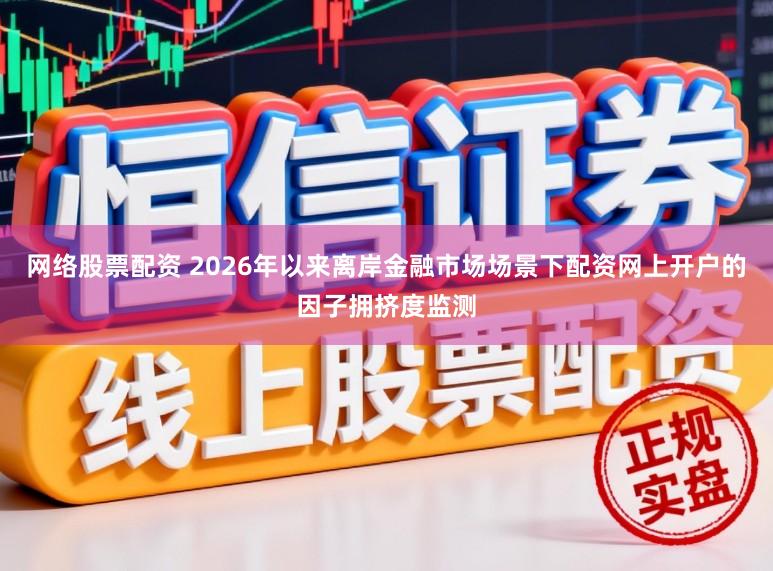网络股票配资 2026年以来离岸金融市场场景下配资网上开户的因子拥挤度监测