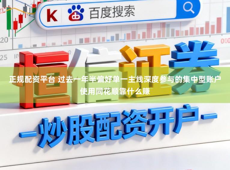 正规配资平台 过去一年半偏好单一主线深度参与的集中型账户使用同花顺靠什么赚