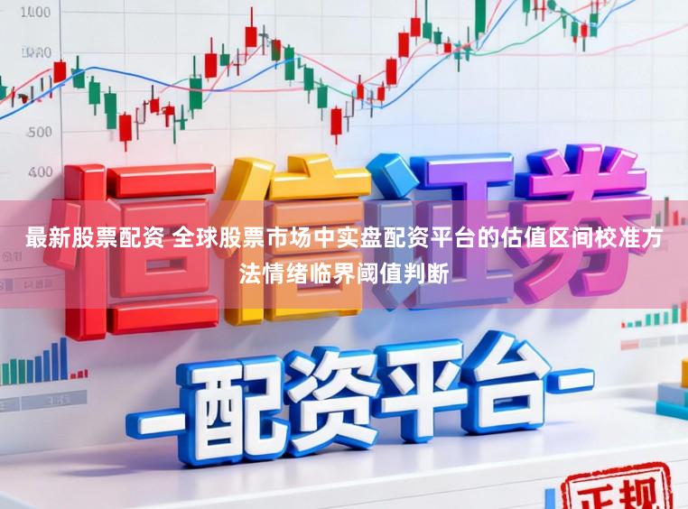 最新股票配资 全球股票市场中实盘配资平台的估值区间校准方法情绪临界阈值判断