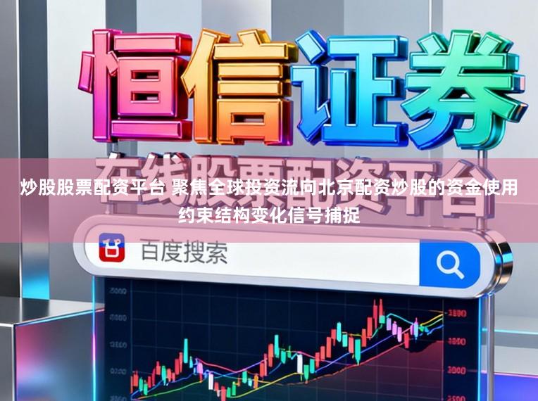炒股股票配资平台 聚焦全球投资流向北京配资炒股的资金使用约束结构变化信号捕捉