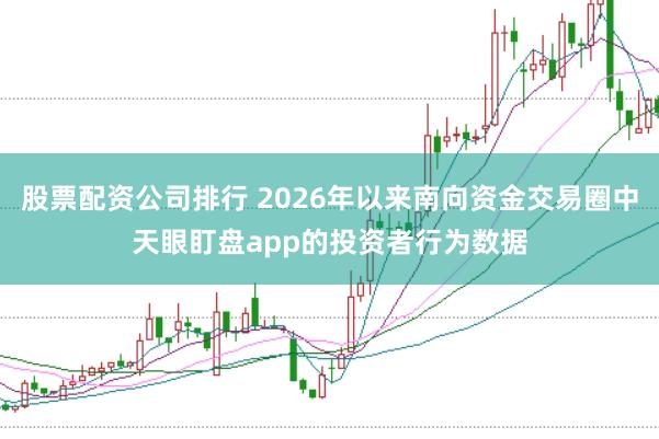 股票配资公司排行 2026年以来南向资金交易圈中天眼盯盘app的投资者行为数据
