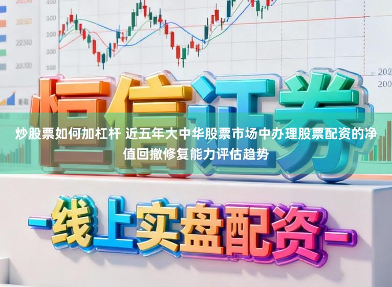 炒股票如何加杠杆 近五年大中华股票市场中办理股票配资的净值回撤修复能力评估趋势