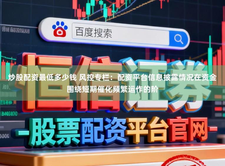 炒股配资最低多少钱 风控专栏：配资平台信息披露情况在资金围绕短期催化频繁运作的阶