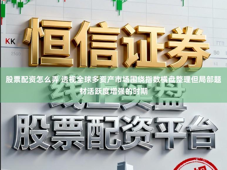 股票配资怎么弄 透视全球多资产市场围绕指数横盘整理但局部题材活跃度增强的时期