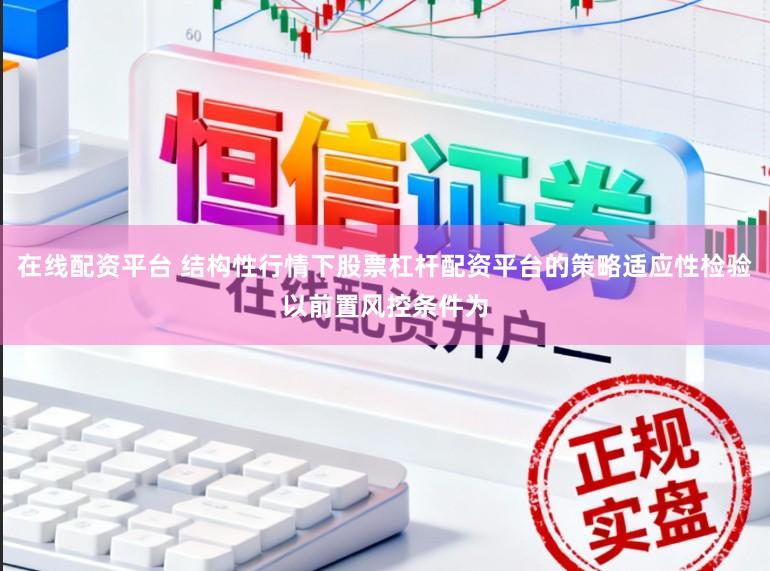 在线配资平台 结构性行情下股票杠杆配资平台的策略适应性检验以前置风控条件为