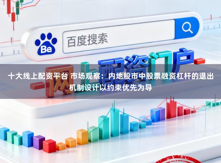 十大线上配资平台 市场观察：内地股市中股票融资杠杆的退出机制设计以约束优先为导
