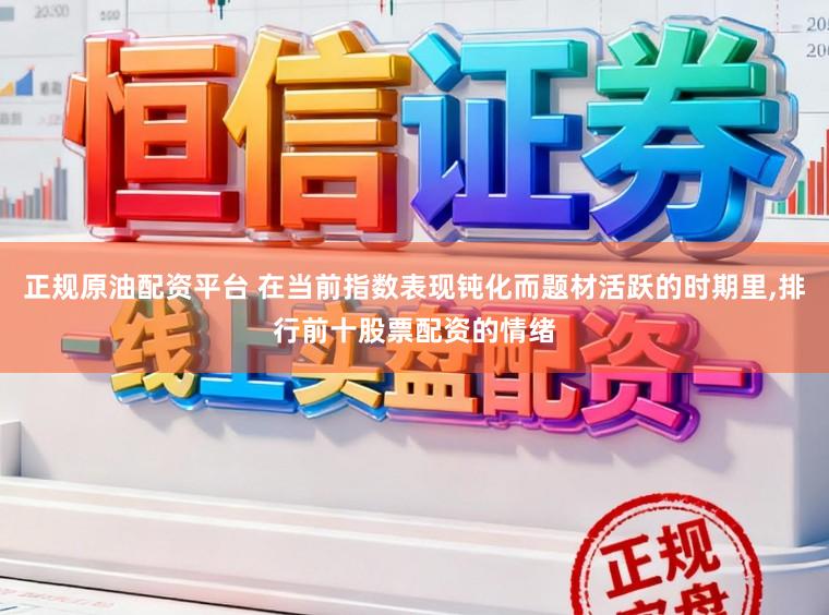 正规原油配资平台 在当前指数表现钝化而题材活跃的时期里，排行前十股票配资的情绪