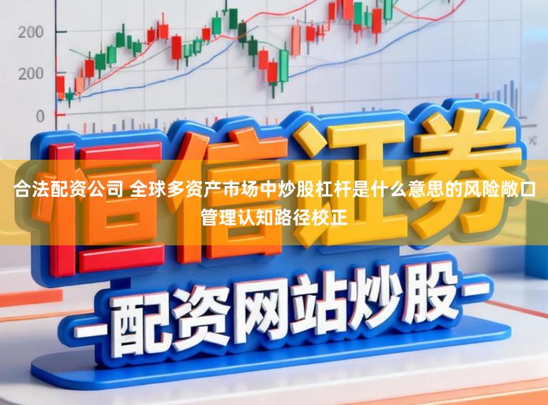 合法配资公司 全球多资产市场中炒股杠杆是什么意思的风险敞口管理认知路径校正
