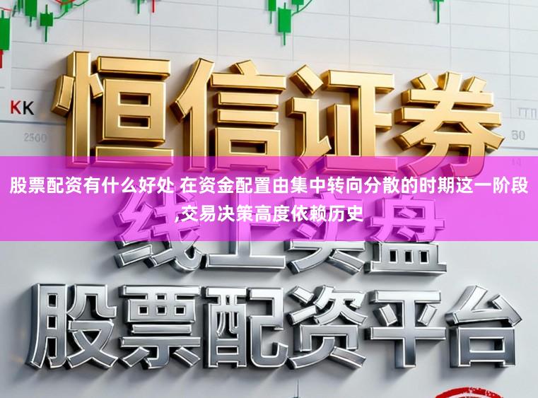股票配资有什么好处 在资金配置由集中转向分散的时期这一阶段，交易决策高度依赖历史